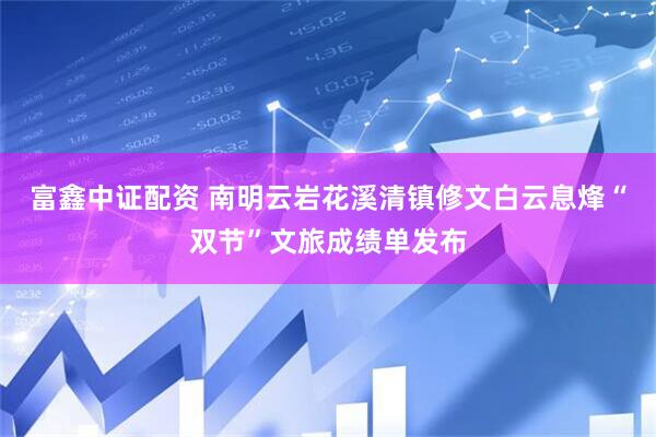 富鑫中证配资 南明云岩花溪清镇修文白云息烽“双节”文旅成绩单发布