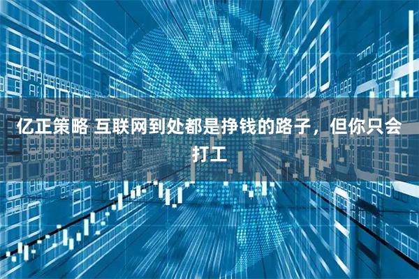 亿正策略 互联网到处都是挣钱的路子，但你只会打工