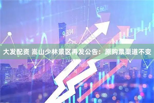 大发配资 嵩山少林景区再发公告：原购票渠道不变
